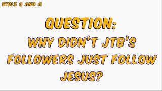 Why didn’t JTB’s Followers just Follow Jesus?