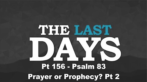 Psalm 83 - Prayer or Prophecy? Pt 2 - The Last Days Pt 156