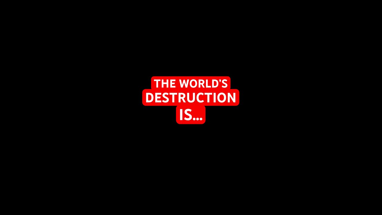 The World’s 🌎DESTRUCTION is…
