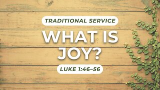 What is Joy? — Luke 1:46–56 (Traditional Worship)