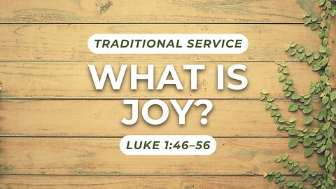 What is Joy? — Luke 1:46–56 (Traditional Worship)