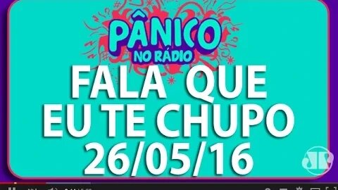 Fala Que Eu Te Chupo - Pânico - 26/05/16