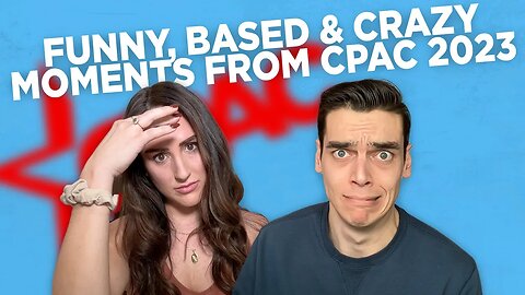 CPAC 2023: Funny, Based, & Crazy Moments (podcast)