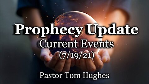 Prophecy Update: Current Events (7/19/21)