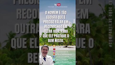 O homem é tão egoísta, que é preciso falar em recompensa em outra vida, para que ele pratique o BEM