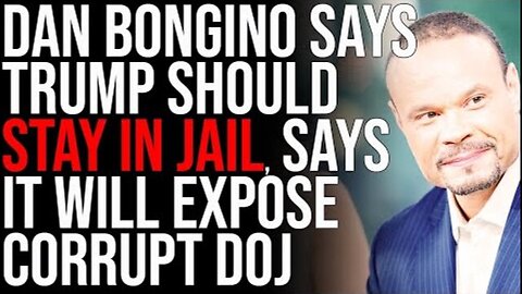 DAN BONGINO SAYS TRUMP SHOULD STAY IN JAIL, SAYS IT WILL EXPOSE CORRUPT DOJ TO THE WORLD