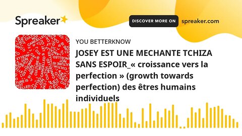 JOSEY EST UNE MECHANTE TCHIZA SANS ESPOIR_« croissance vers la perfection » (growth towards perfecti