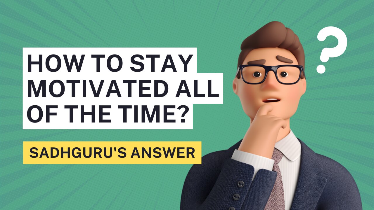 Want To Stay Motivated All The Time? Here's What Sadhguru Says...
