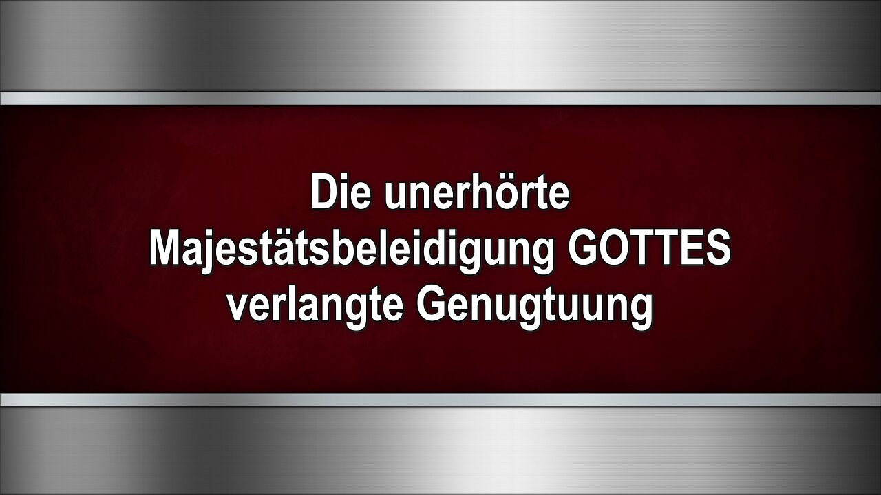 Die unerhörte Majestätsbeleidigung GOTTES verlangte Genugtuung