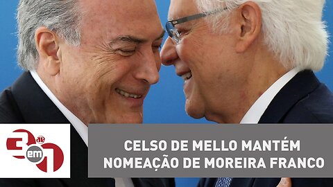 Celso de Mello mantém nomeação de Moreira Franco