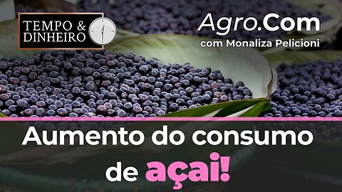 Agro.Com mostra o aumento do consumo de açaí em todo o País.