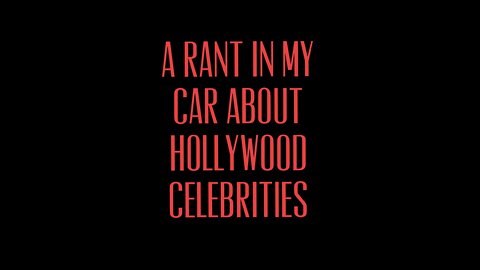 A Rant in My Car about Hollywood Celebrities