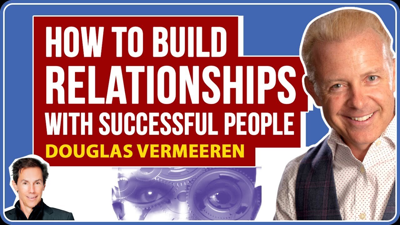 How to Build Relationships with Successful People: How Thoughts Become Things, Douglas Vermeeren