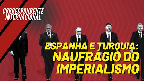 Imperialismo naufraga na Turquia e na Espanha - Correspondente Internacional nº 142 - 02/6/23