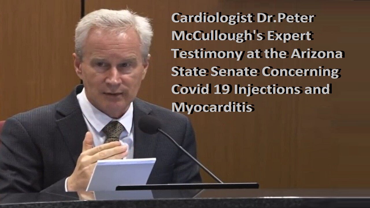 Cardiologist Dr. Peter McCullough, Testimony at AZ State Senate, CV Injections & Myocarditis