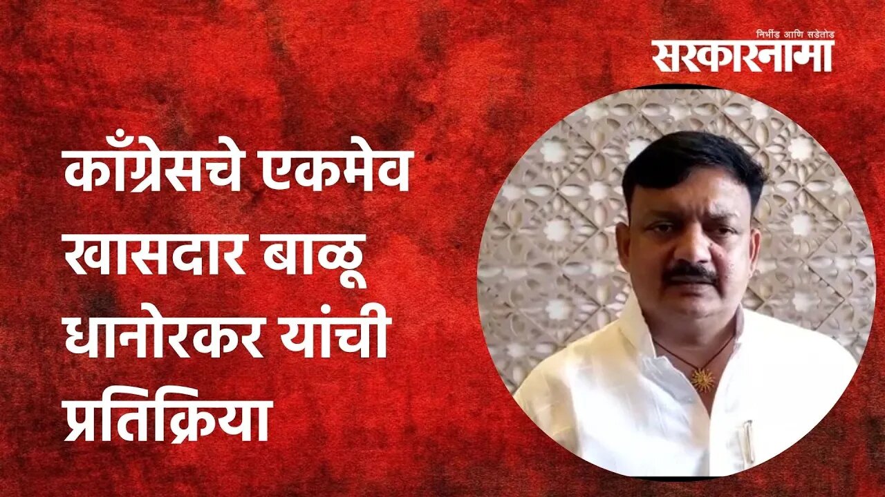 Chandrpur | काँग्रेसचे एकमेव खासदार बाळू धानोरकर यांची प्रतिक्रिया | Sarkarnama