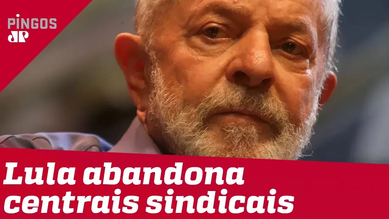 Lula abandonou as centrais sindicais