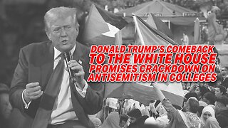 DONALD TRUMP'S COMEBACK TO THE WHITE HOUSE PROMISES CRACKDOWN ON ANTISEMITISM IN COLLEGES