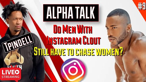 ALPHA TALK #9 : DO MEN WITH INSTAGRAM CLOUT STILL HAVE TO CHASE WOMEN