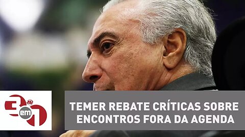 Michel Temer rebate críticas sobre encontros fora da agenda oficial