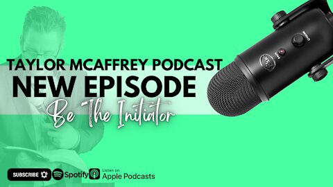 Taylor McAffrey Podcast - Be The Initiator