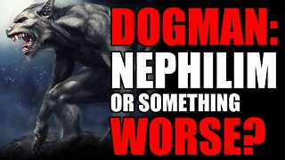 DOGMAN: NEPHILIM OR SOMETHING WORSE?