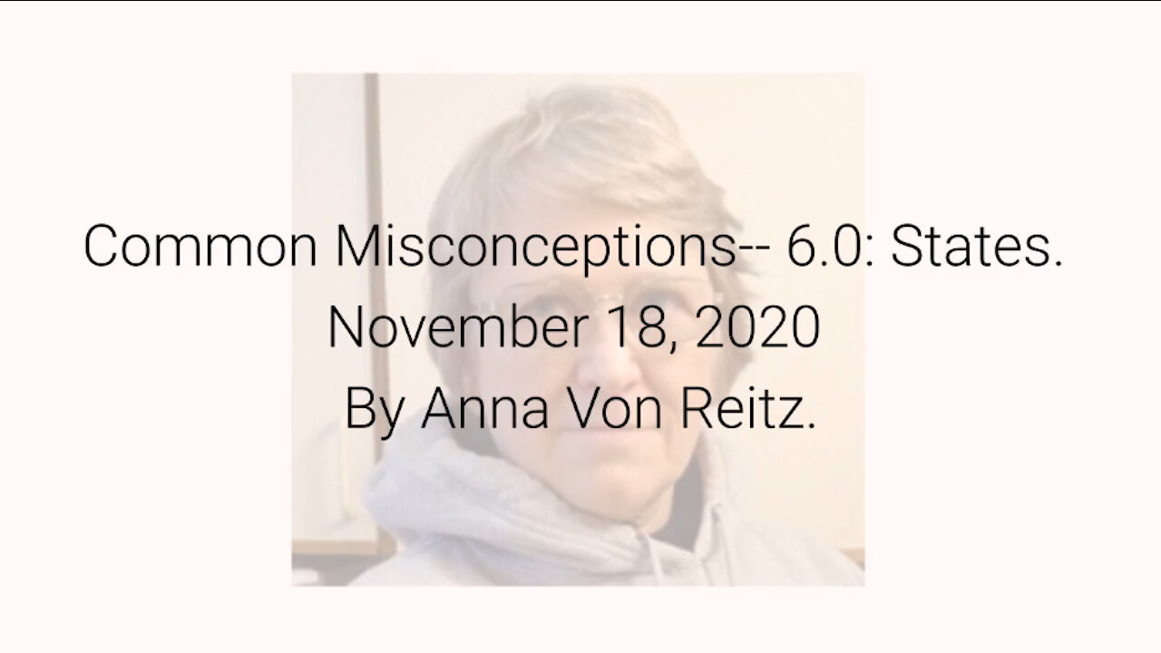 Common Misconceptions-- 6.0: States November 18, 2020 By Anna Von Reitz