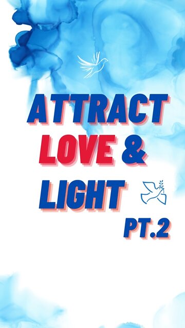 When you attract Love & Light into your Life Pt.2