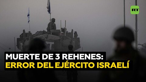 El Ejército israelí mata por error a 3 rehenes durante los combates en Gaza