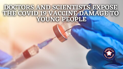Doctors And Scientists Expose The Covid-19 Vaccine Damage To Young People