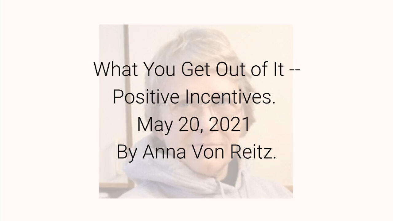 What You Get Out of It -- Positive Incentives May 20, 2021 By Anna Von Reitz