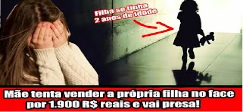 Mãe tenta vender a própria filha no face por 1.900 R$ reais e vai presa