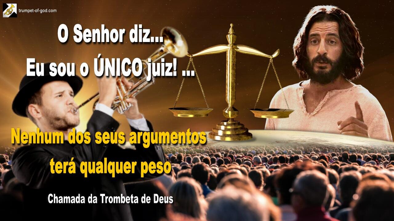 Eu sou o ÚNICO juiz! …. Nenhum dos seus argumentos terá qualquer peso 🎺 Chamada da Trombeta de Deus