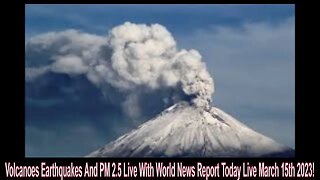 Volcanoes Earthquakes And PM 2.5 Live With World News Report Today Live March 15th 2023!