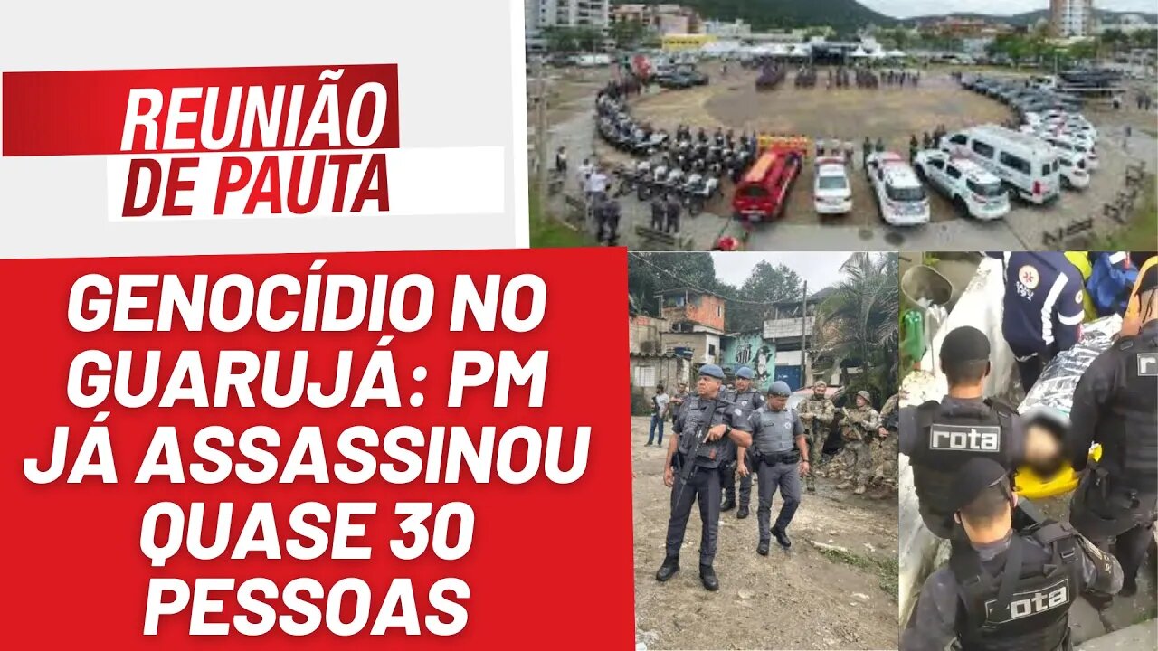 Genocídio no Guarujá: PM já assassinou quase 30 pessoas - Reunião de Pauta nº 1251 - 01/8/23