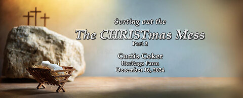 Sorting Out The CHRISTmas Mess, Pt 2, Receiving The Word, Curtis Coker, Heritage Farm Dec 16, 2024