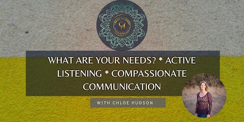 What are your Needs? * Active Listening * Compassionate Communication