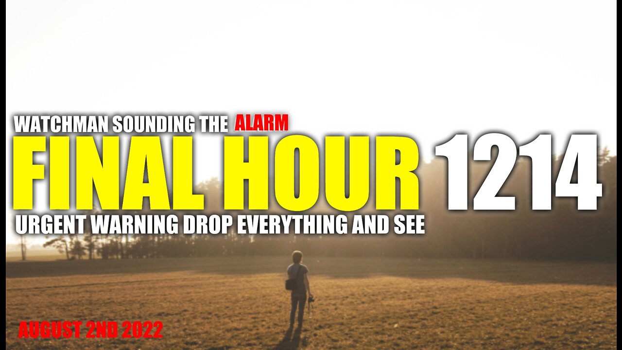 FINAL HOUR 1214 - URGENT WARNING DROP EVERYTHING AND SEE - WATCHMAN SOUNDING THE ALARM