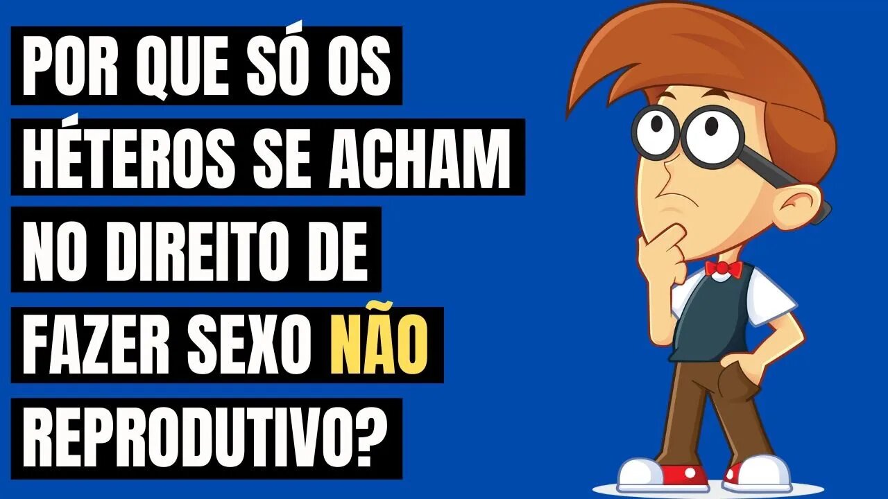 POR QUE SÓ OS HÉTEROS SE ACHAM NO DIREITO DE FAZER SEXO NÃO REPRODUTIVO?