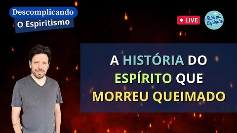 Descomplicando o Espiritismo: A História do Espírito que Morreu Queimado