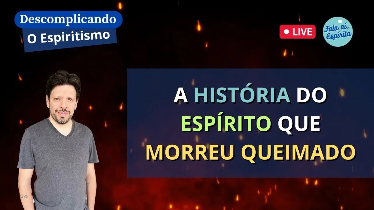 Descomplicando o Espiritismo: A História do Espírito que Morreu Queimado