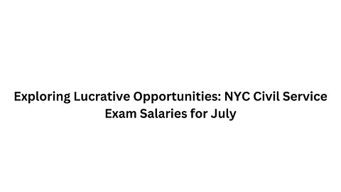 Exploring Lucrative Opportunities NYC Civil Service Exam Salaries for July