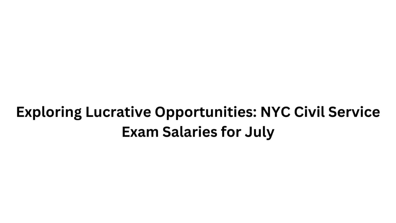 Exploring Lucrative Opportunities NYC Civil Service Exam Salaries for July