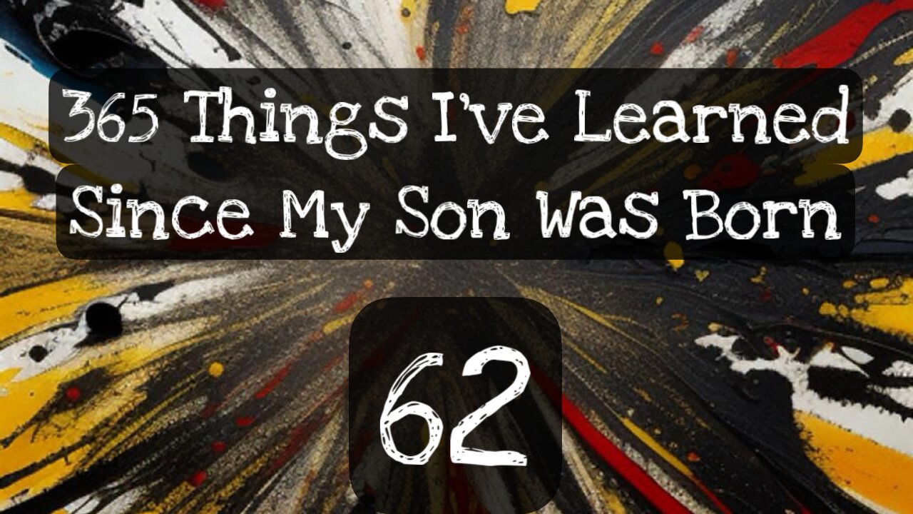 62/365 things I’ve learned since my son was born