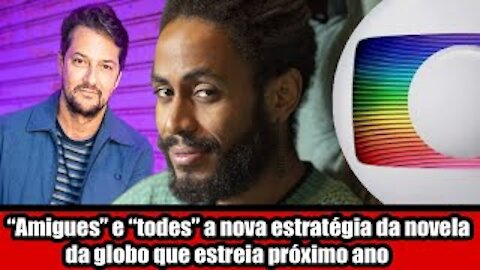 "Amigues" e "todes" a nova estratégia da novela da globo que estreia próximo ano
