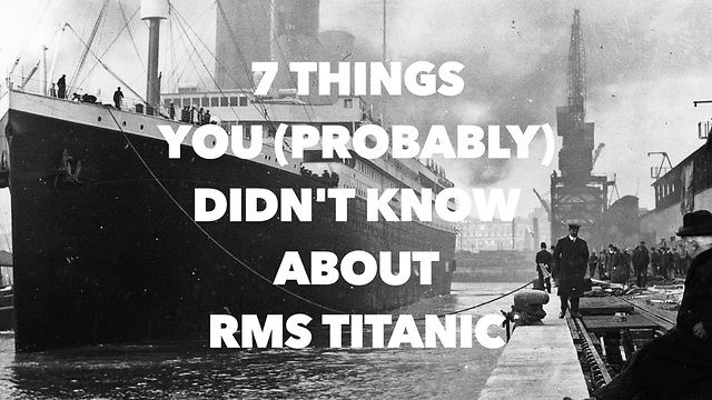 7 Things you (probably) didn't know about RMS Titanic