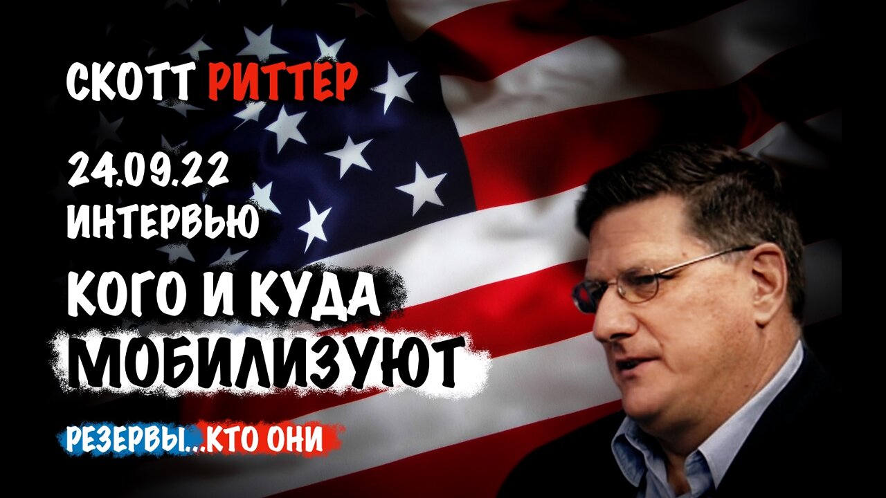 Интервью 24.09.22 Кого и Куда мобилизуют. Резервы...кто они? | Скотт Риттер | Scott Ritter