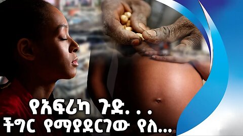 የአፍሪካ ጉድ. . . | ችግር የማያደርገው የለ... | Africa | Kenya | Embryo Market | Poverty