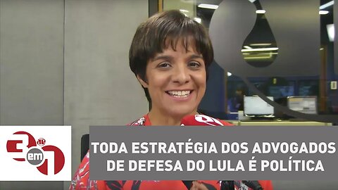 Vera: Toda estratégia dos advogados de defesa do Lula é política