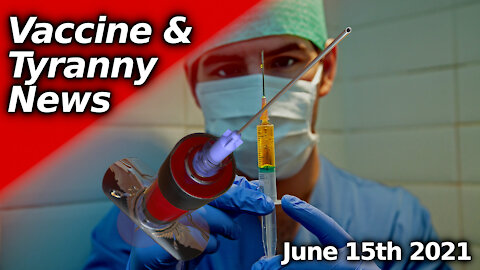 Vaccine Tyranny News June 15th, Evil Exposed & Propaganda Deconstructed
